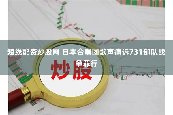 短线配资炒股网 日本合唱团歌声痛诉731部队战争罪行