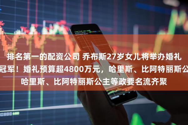 排名第一的配资公司 乔布斯27岁女儿将举办婚礼，男方是奥运马术冠军！婚礼预算超4800万元，哈里斯、比阿特丽斯公主等政要名流齐聚