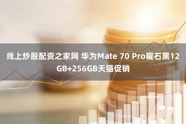 线上炒股配资之家网 华为Mate 70 Pro曜石黑12GB+256GB天猫促销