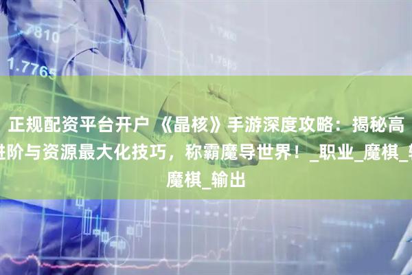 正规配资平台开户 《晶核》手游深度攻略：揭秘高效进阶与资源最大化技巧，称霸魔导世界！_职业_魔棋_输出