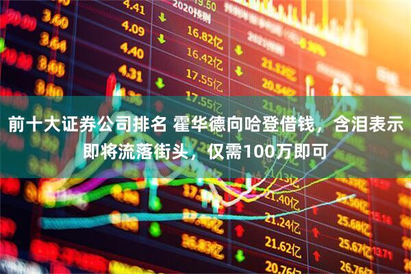前十大证券公司排名 霍华德向哈登借钱，含泪表示即将流落街头，仅需100万即可