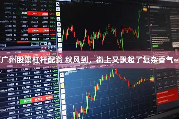广州股票杠杆配资 秋风到，街上又飘起了复杂香气~
