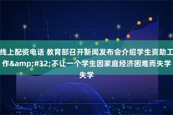 线上配资电话 教育部召开新闻发布会介绍学生资助工作 不让一个学生因家庭经济困难而失学